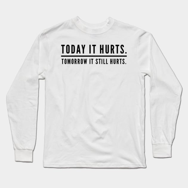 Today It Hurts. Tomorrow It Still Hurts. Long Sleeve T-Shirt by StillInBeta